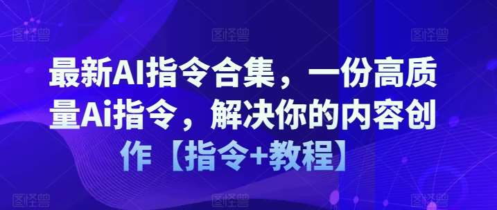 最新AI指令合集，一份高质量Ai指令，解决你的内容创作【指令+教程】-蔚县浩瑞城网络工作室