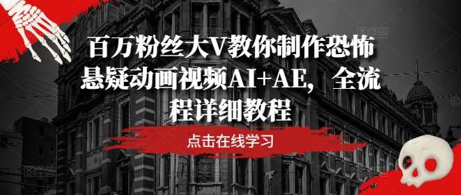 百万粉丝大V教你制作恐怖悬疑动画视频AI+AE，全流程详细教程-蔚县浩瑞城网络工作室