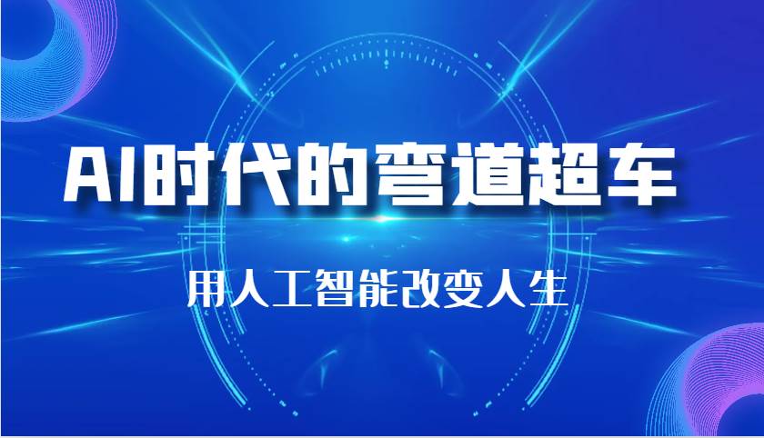 AI时代的弯道超车：用人工智能改变人生（29节课）-蔚县浩瑞城网络工作室