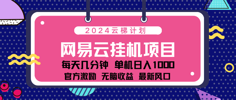 2024最新网易云云梯计划项目，每天只需操作几分钟！-蔚县浩瑞城网络工作室