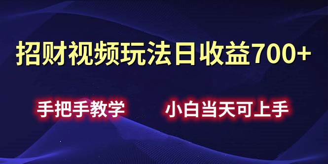 招财视频玩法日收益700+手把手教学，小白当天可上手-蔚县浩瑞城网络工作室