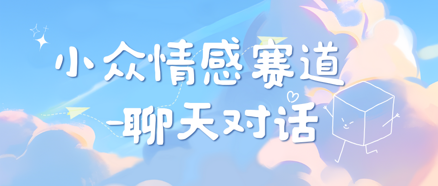 小众情感赛道靠聊天对话，日入800+-蔚县浩瑞城网络工作室