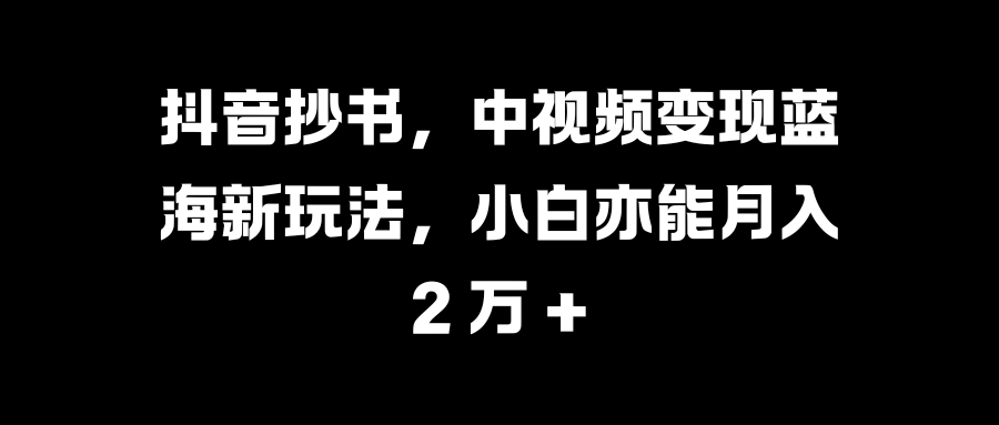 抖音抄书，中视频变现蓝海新玩法，小白亦能月入 2 万 +-蔚县浩瑞城网络工作室AIGC社区