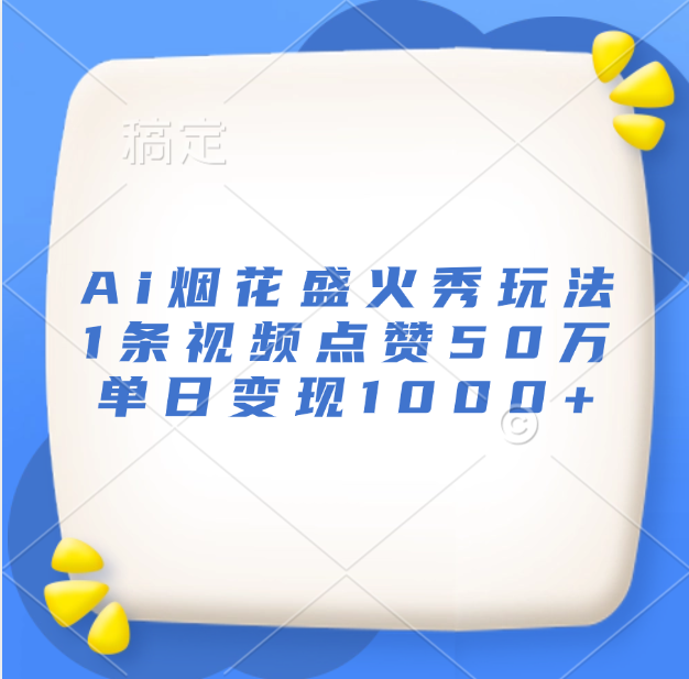 最新Ai烟花盛火秀玩法，1条视频点赞50万，单日变现1000+-蔚县浩瑞城网络工作室