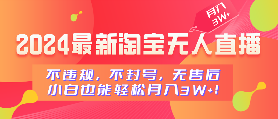 2024最新淘宝无人直播，不违规，不封号，无售后，小白也能轻松月入3W+-蔚县浩瑞城网络工作室