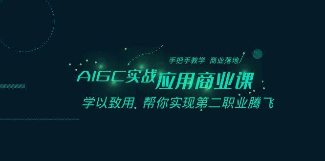 AIGC-实战应用商业课：手把手教学 商业落地 学以致用 帮你实现第二职业腾飞-蔚县浩瑞城网络工作室