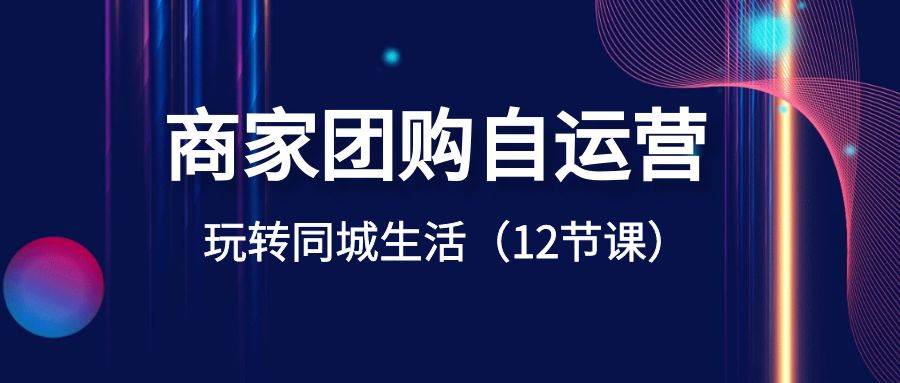 商家团购自运营-玩转同城生活（12节课）-蔚县浩瑞城网络工作室