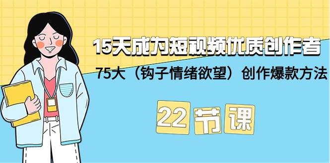 15天成为短视频-优质创作者+75大（钩子-情绪欲望）创作爆款方法-22节课-蔚县浩瑞城网络工作室