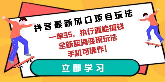 抖音最新风口项目玩法，一单35，执行就能搞钱 全新蓝海变现玩法 手机可操作-蔚县浩瑞城网络工作室