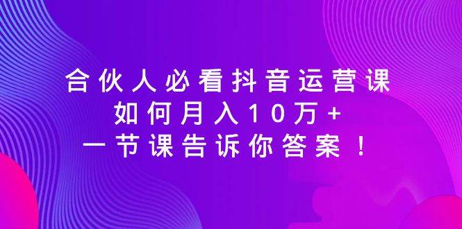 合伙人必看抖音运营课，如何月入10万+，一节课告诉你答案！-蔚县浩瑞城网络工作室