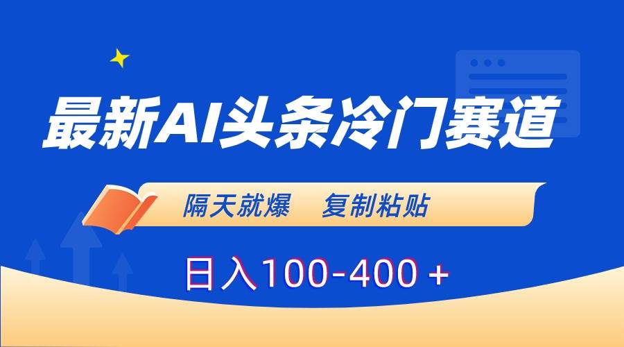 最新AI头条冷门赛道，隔天就爆，复制粘贴日入100-400＋-蔚县浩瑞城网络工作室