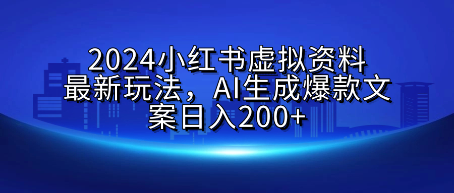 2024小红书虚拟资料最新玩法，AI生成爆款文案日入200+-蔚县浩瑞城网络工作室