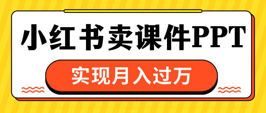 小红书卖课件ppt，实现月入过万-蔚县浩瑞城网络工作室