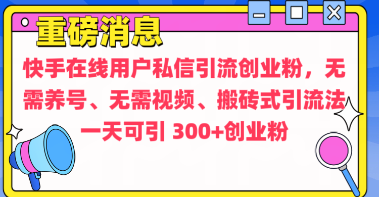 通过给快手在线用户私信引流创业粉，无需养号、无需视频、搬砖式引流法，一天可引300+创业粉-蔚县浩瑞城网络工作室