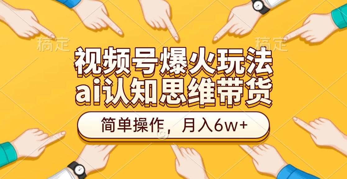 视频号爆火玩法，ai认知思维带货、简单操作，月入6w+-蔚县浩瑞城网络工作室