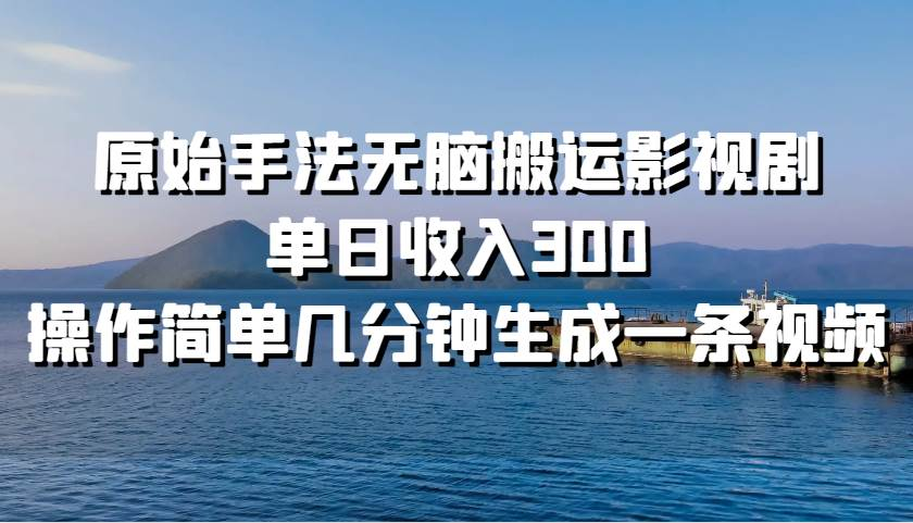 原始手法无脑搬运影视剧，单日收入300！-蔚县浩瑞城网络工作室