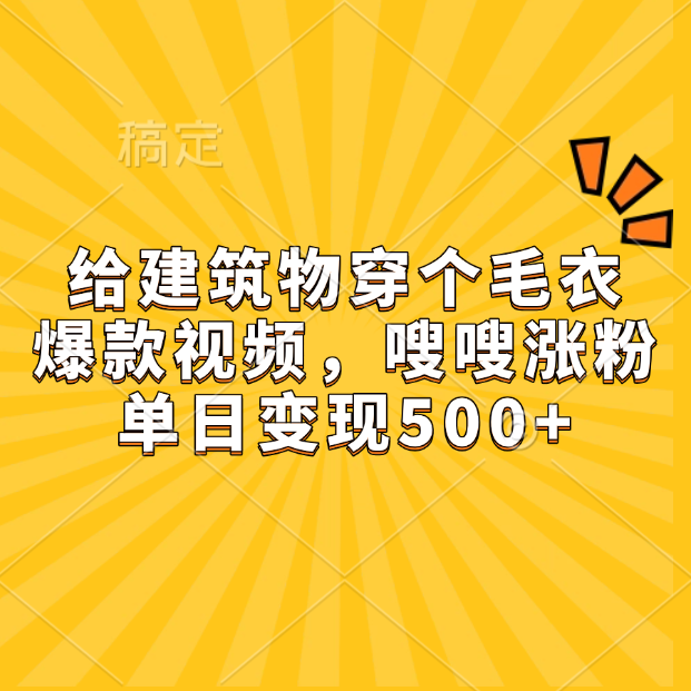 给建筑物穿个毛衣，爆款视频，嗖嗖涨粉，单日变现500+-蔚县浩瑞城网络工作室