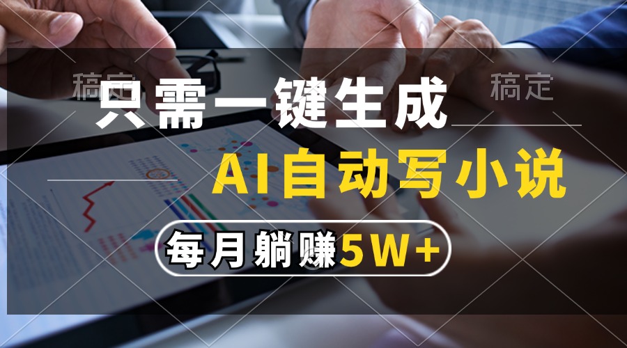 只需一键生成，AI自动写小说，每月躺赚5w+-蔚县浩瑞城网络工作室