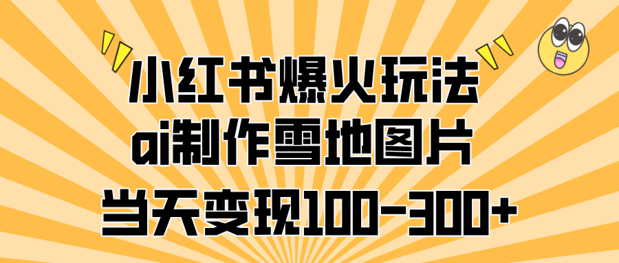 小红书爆火玩法，ai制作雪地图片，当天变现100-300+-蔚县浩瑞城网络工作室