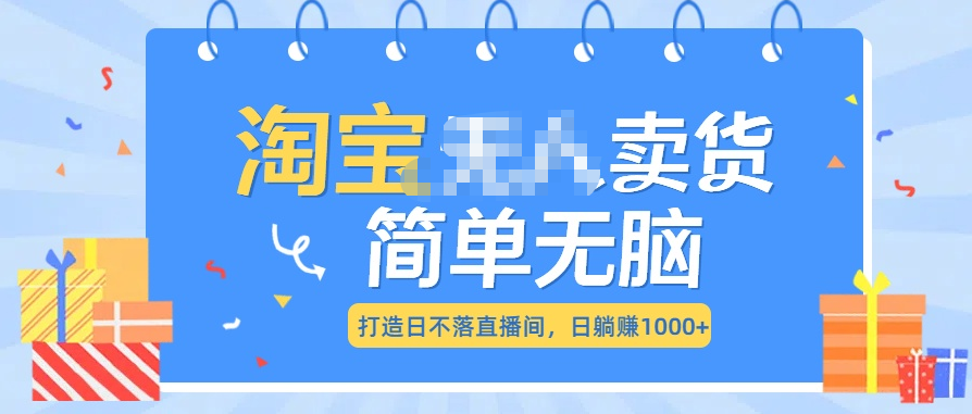 最新淘宝无人卖货7.0，简单无脑，小白易操作，日躺赚1000+-蔚县浩瑞城网络工作室