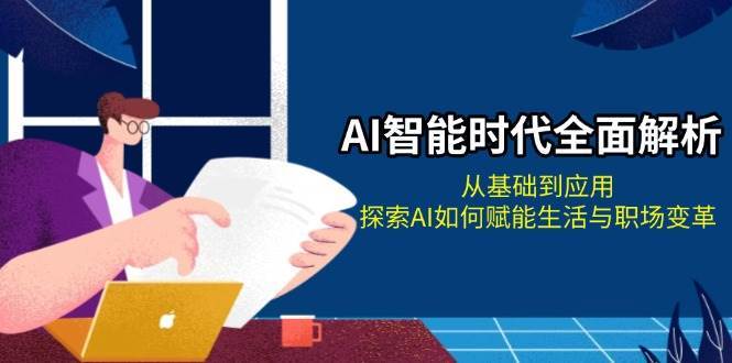 AI智能时代全面解析：从基础到应用，探索AI如何赋能生活与职场变革-蔚县浩瑞城网络工作室